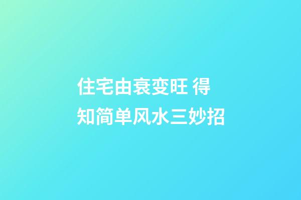 住宅由衰变旺 得知简单风水三妙招